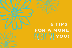 6 Tips For A More Positive You!
