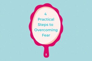 Four Practical Steps to Overcoming Fear